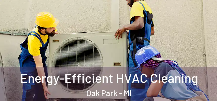  Energy-Efficient HVAC Cleaning Oak Park - MI